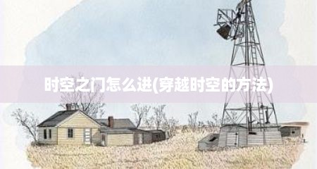 时空之门怎么进(穿越时空的方法)