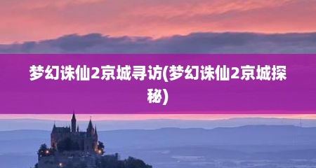 梦幻诛仙2京城寻访(梦幻诛仙2京城探秘)