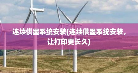 连续供墨系统安装(连续供墨系统安装，让打印更长久)
