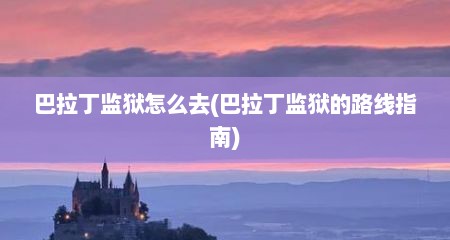 巴拉丁监狱怎么去(巴拉丁监狱的路线指南)