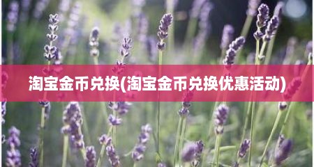 淘宝金币兑换(淘宝金币兑换优惠活动)
