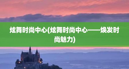 炫舞时尚中心(炫舞时尚中心——焕发时尚魅力)