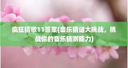 疯狂猜歌11答案(音乐猜谜大挑战，挑战你的音乐猜测能力)