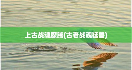 上古战魂魔腾(古老战魂猛兽)