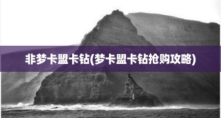 非梦卡盟卡钻(梦卡盟卡钻抢购攻略)