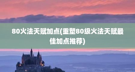 80火法天赋加点(重塑80级火法天赋最佳加点推荐)