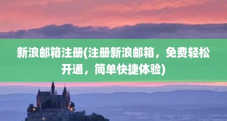 新浪邮箱注册(注册新浪邮箱，免费轻松开通，简单快捷体验)