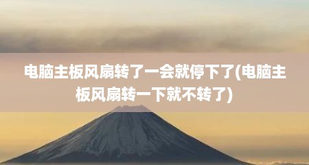 电脑主板风扇转了一会就停下了(电脑主板风扇转一下就不转了)