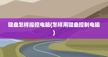 键盘怎样操控电脑(怎样用键盘控制电脑)