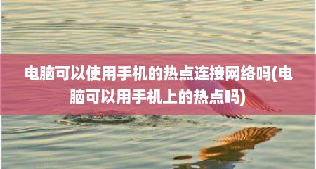 电脑可以使用手机的热点连接网络吗(电脑可以用手机上的热点吗)