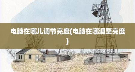 电脑在哪儿调节亮度(电脑在哪调整亮度)