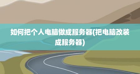 如何把个人电脑做成服务器(把电脑改装成服务器)