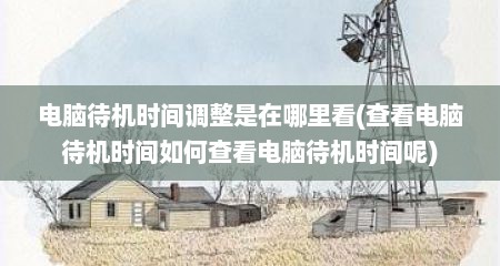 电脑待机时间调整是在哪里看(查看电脑待机时间如何查看电脑待机时间呢)