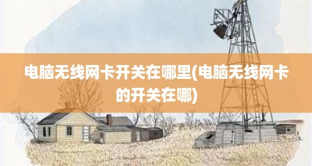 电脑无线网卡开关在哪里(电脑无线网卡的开关在哪)