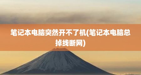 笔记本电脑突然开不了机(笔记本电脑总掉线断网)