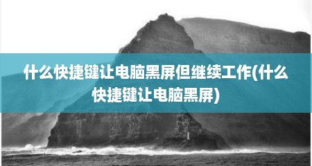 什么快捷键让电脑黑屏但继续工作(什么快捷键让电脑黑屏)