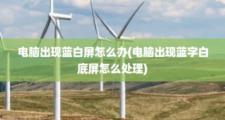电脑出现蓝白屏怎么办(电脑出现蓝字白底屏怎么处理)