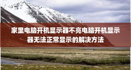 家里电脑开机显示器不亮电脑开机显示器无法正常显示的解决方法