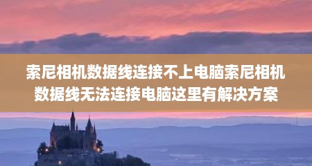 索尼相机数据线连接不上电脑索尼相机数据线无法连接电脑这里有解决方案