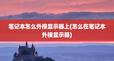 笔记本怎么外接显示器上(怎么在笔记本外接显示器)
