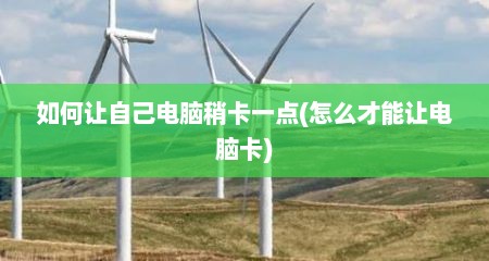 如何让自己电脑稍卡一点(怎么才能让电脑卡)