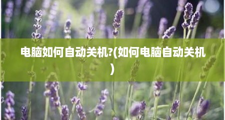 电脑如何自动关机?(如何电脑自动关机)