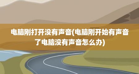 电脑刚打开没有声音(电脑刚开始有声音了电脑没有声音怎么办)