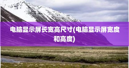 电脑显示屏长宽高尺寸(电脑显示屏宽度和高度)