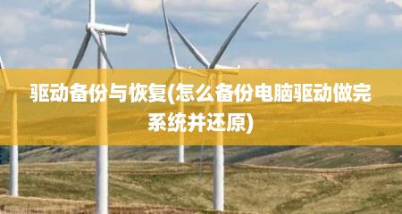 驱动备份与恢复(怎么备份电脑驱动做完系统并还原)