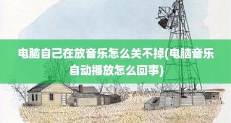 电脑自己在放音乐怎么关不掉(电脑音乐自动播放怎么回事)