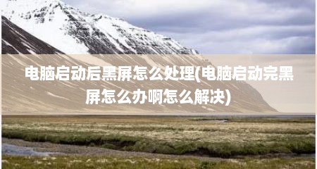 电脑启动后黑屏怎么处理(电脑启动完黑屏怎么办啊怎么解决)