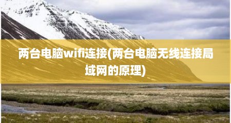 两台电脑wifi连接(两台电脑无线连接局域网的原理)