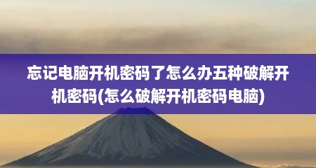 忘记电脑开机密码了怎么办五种破解开机密码(怎么破解开机密码电脑)