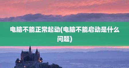 电脑不能正常起动(电脑不能启动是什么问题)