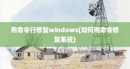 用命令行修复windows(如何用命令修复系统)