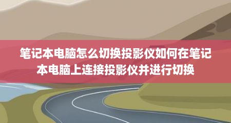 笔记本电脑怎么切换投影仪如何在笔记本电脑上连接投影仪并进行切换