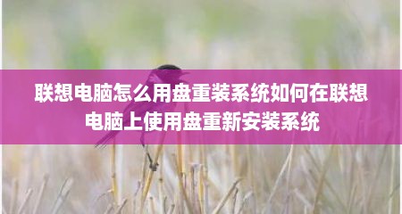 联想电脑怎么用盘重装系统如何在联想电脑上使用盘重新安装系统