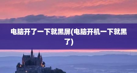 电脑开了一下就黑屏(电脑开机一下就黑了)