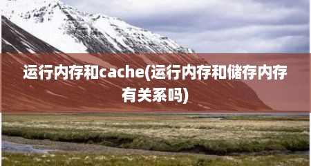运行内存和cache(运行内存和储存内存有关系吗)