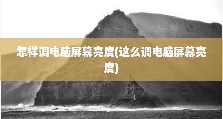 怎样调电脑屏幕亮度(这么调电脑屏幕亮度)