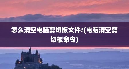 怎么清空电脑剪切板文件?(电脑清空剪切板命令)