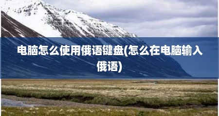 电脑怎么使用俄语键盘(怎么在电脑输入俄语)
