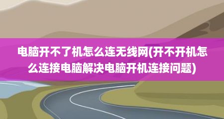 电脑开不了机怎么连无线网(开不开机怎么连接电脑解决电脑开机连接问题)