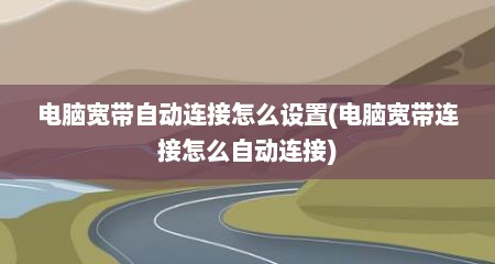 电脑宽带自动连接怎么设置(电脑宽带连接怎么自动连接)