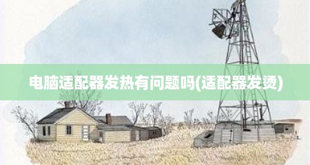电脑适配器发热有问题吗(适配器发烫)