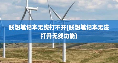 联想笔记本无线打不开(联想笔记本无法打开无线功能)
