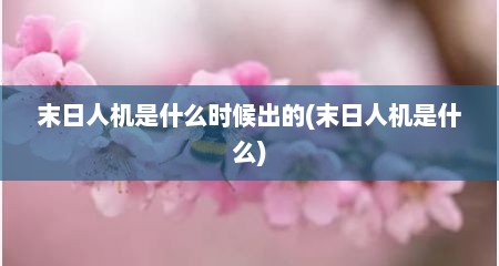 末日人机是什么时候出的(末日人机是什么)