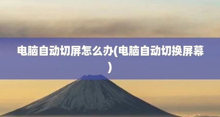 电脑自动切屏怎么办(电脑自动切换屏幕)
