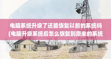 电脑系统升级了还能恢复以前的系统吗(电脑升级系统后怎么恢复到原来的系统)