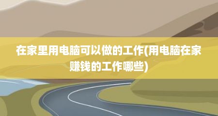 在家里用电脑可以做的工作(用电脑在家赚钱的工作哪些)